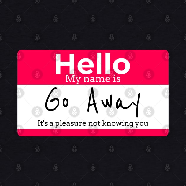 Hello My name is Go Away It's a pleasure not knowing you by RJS Inspirational Apparel